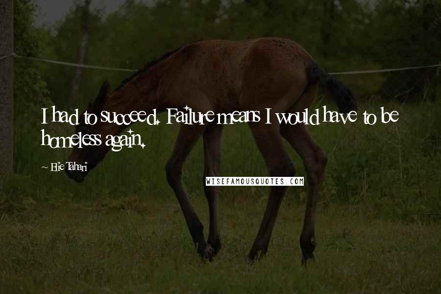 Elie Tahari Quotes: I had to succeed. Failure means I would have to be homeless again.