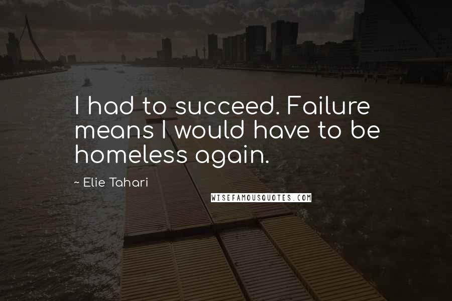 Elie Tahari Quotes: I had to succeed. Failure means I would have to be homeless again.