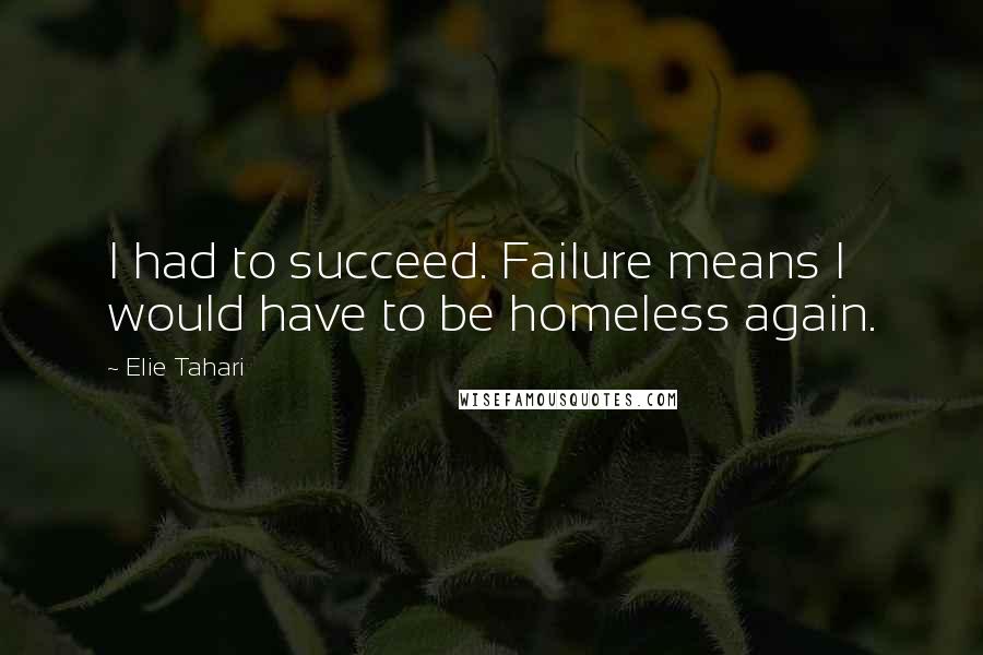 Elie Tahari Quotes: I had to succeed. Failure means I would have to be homeless again.