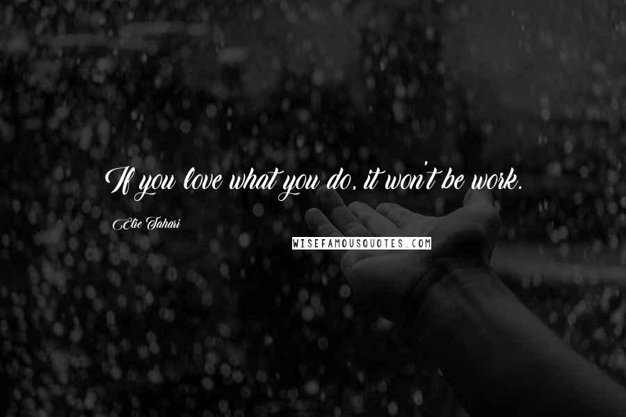 Elie Tahari Quotes: If you love what you do, it won't be work.