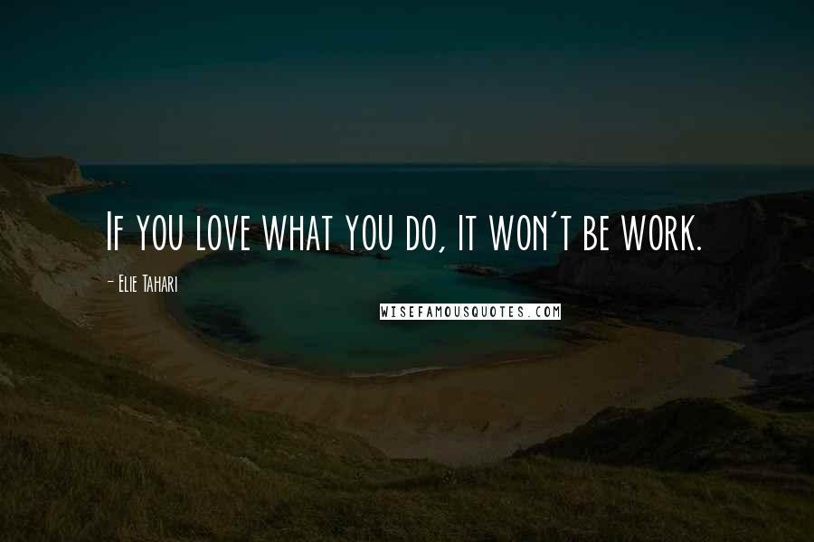 Elie Tahari Quotes: If you love what you do, it won't be work.