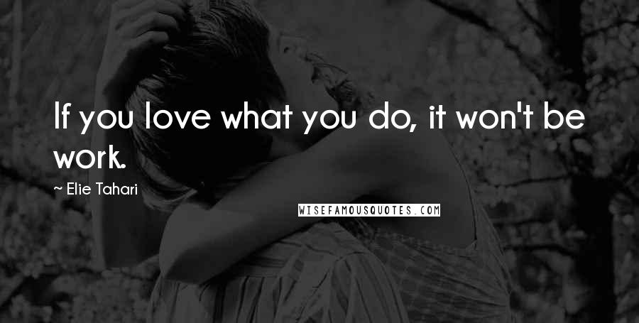 Elie Tahari Quotes: If you love what you do, it won't be work.