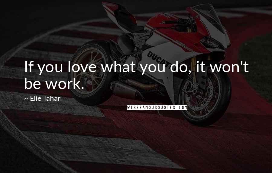 Elie Tahari Quotes: If you love what you do, it won't be work.