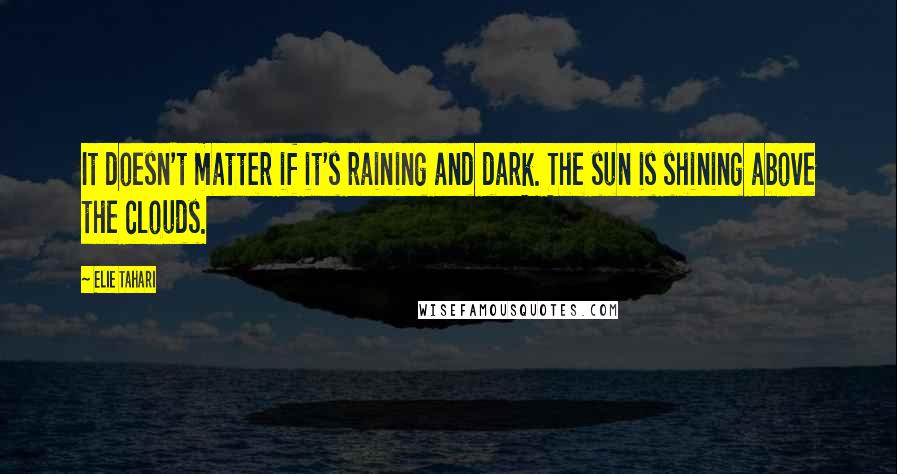 Elie Tahari Quotes: It doesn't matter if it's raining and dark. The sun is shining above the clouds.