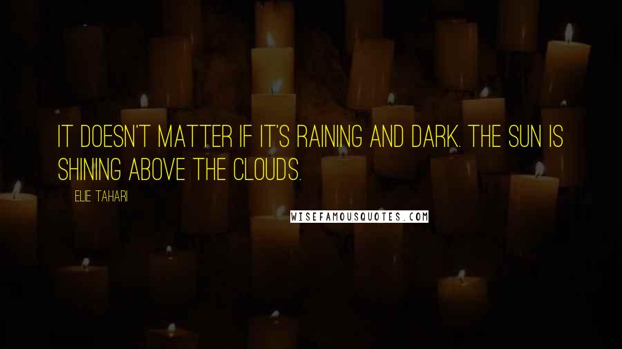 Elie Tahari Quotes: It doesn't matter if it's raining and dark. The sun is shining above the clouds.