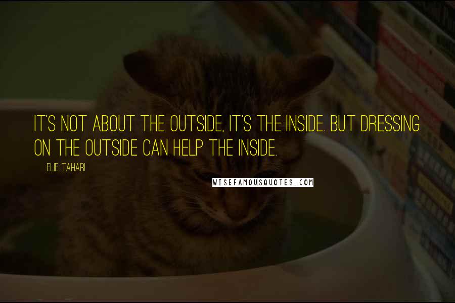Elie Tahari Quotes: It's not about the outside, it's the inside. But dressing on the outside can help the inside.
