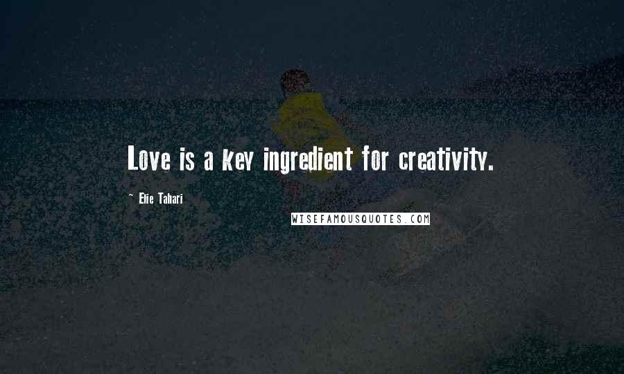 Elie Tahari Quotes: Love is a key ingredient for creativity.