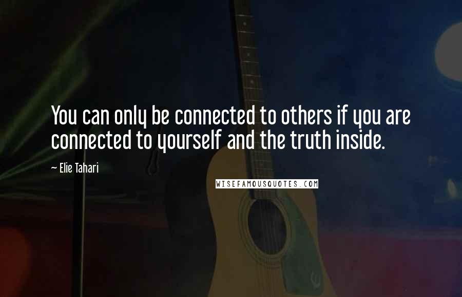 Elie Tahari Quotes: You can only be connected to others if you are connected to yourself and the truth inside.