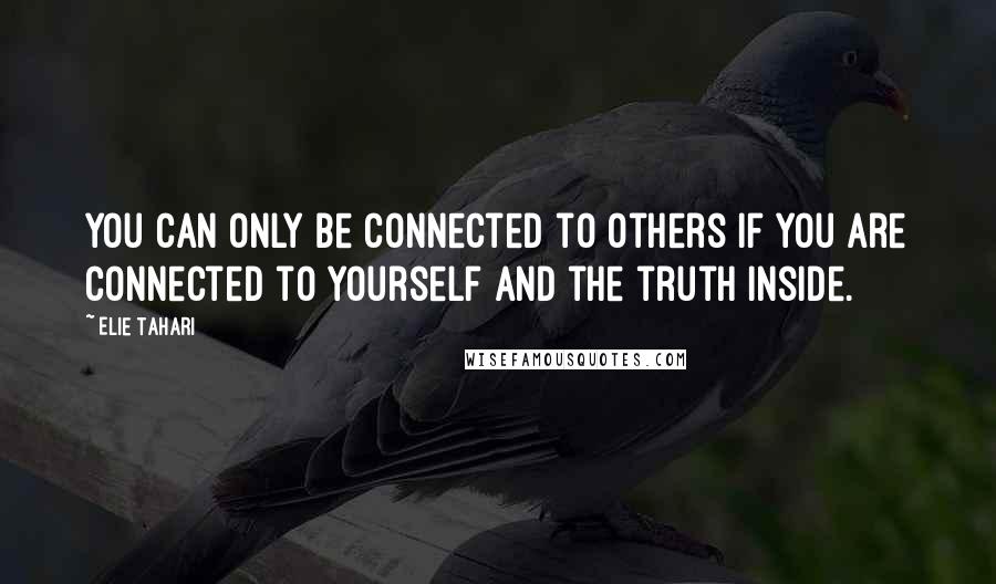 Elie Tahari Quotes: You can only be connected to others if you are connected to yourself and the truth inside.