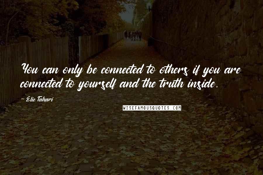 Elie Tahari Quotes: You can only be connected to others if you are connected to yourself and the truth inside.