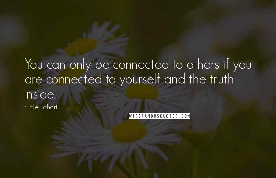 Elie Tahari Quotes: You can only be connected to others if you are connected to yourself and the truth inside.