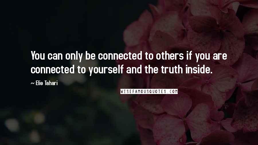 Elie Tahari Quotes: You can only be connected to others if you are connected to yourself and the truth inside.