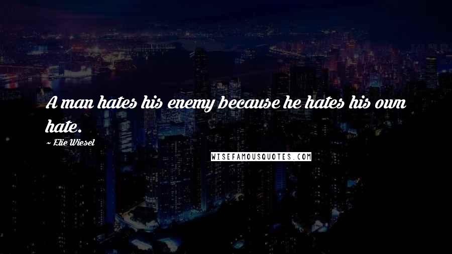 Elie Wiesel Quotes: A man hates his enemy because he hates his own hate.