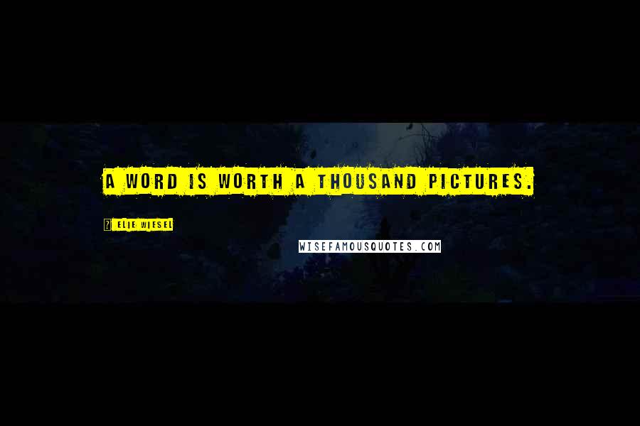 Elie Wiesel Quotes: A word is worth a thousand pictures.