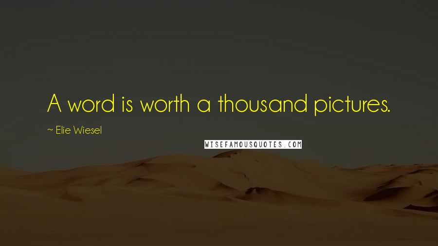 Elie Wiesel Quotes: A word is worth a thousand pictures.