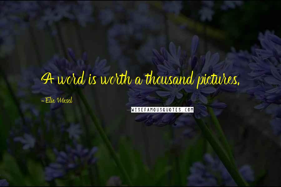 Elie Wiesel Quotes: A word is worth a thousand pictures.