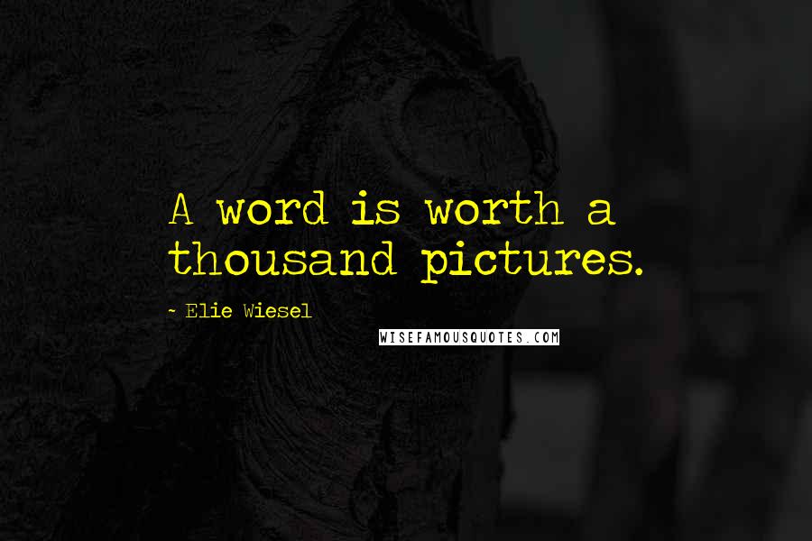 Elie Wiesel Quotes: A word is worth a thousand pictures.