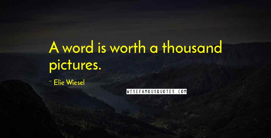 Elie Wiesel Quotes: A word is worth a thousand pictures.