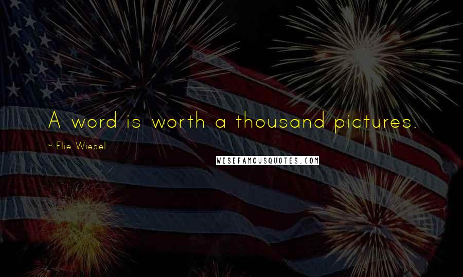Elie Wiesel Quotes: A word is worth a thousand pictures.