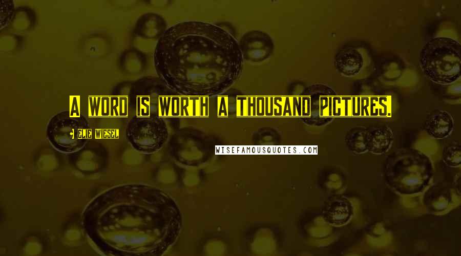 Elie Wiesel Quotes: A word is worth a thousand pictures.