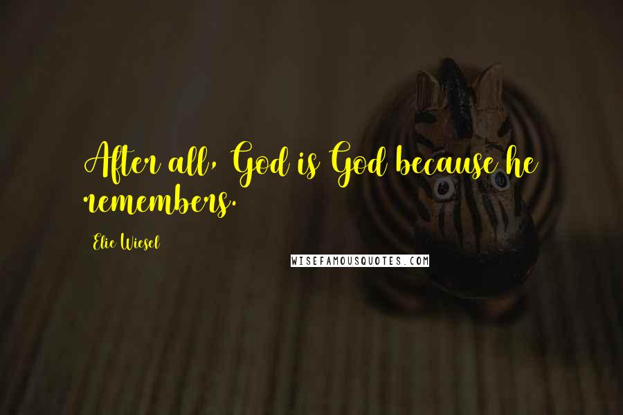 Elie Wiesel Quotes: After all, God is God because he remembers.