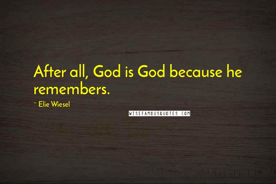 Elie Wiesel Quotes: After all, God is God because he remembers.