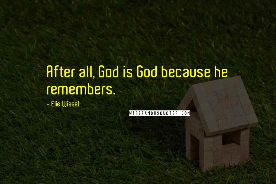 Elie Wiesel Quotes: After all, God is God because he remembers.