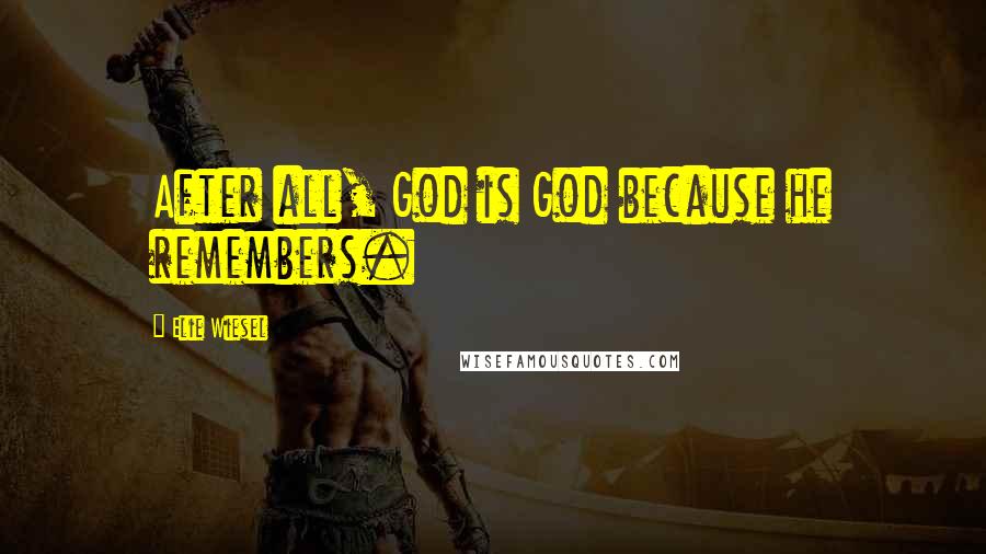 Elie Wiesel Quotes: After all, God is God because he remembers.