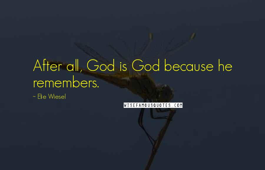 Elie Wiesel Quotes: After all, God is God because he remembers.