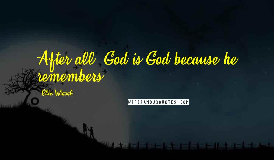 Elie Wiesel Quotes: After all, God is God because he remembers.