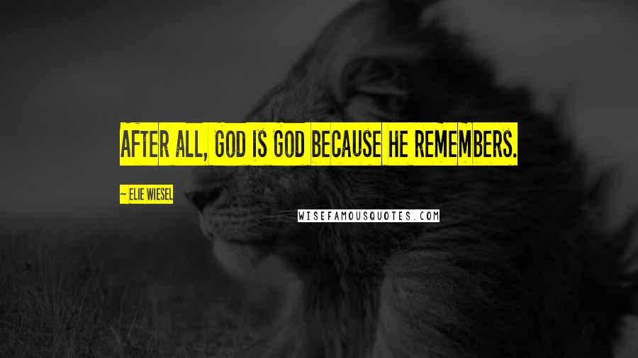 Elie Wiesel Quotes: After all, God is God because he remembers.