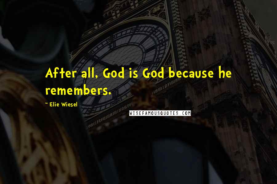 Elie Wiesel Quotes: After all, God is God because he remembers.