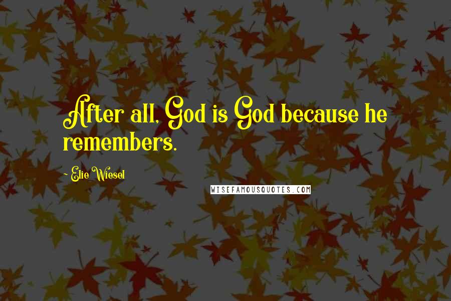 Elie Wiesel Quotes: After all, God is God because he remembers.