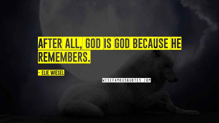 Elie Wiesel Quotes: After all, God is God because he remembers.