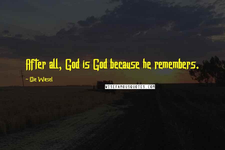 Elie Wiesel Quotes: After all, God is God because he remembers.