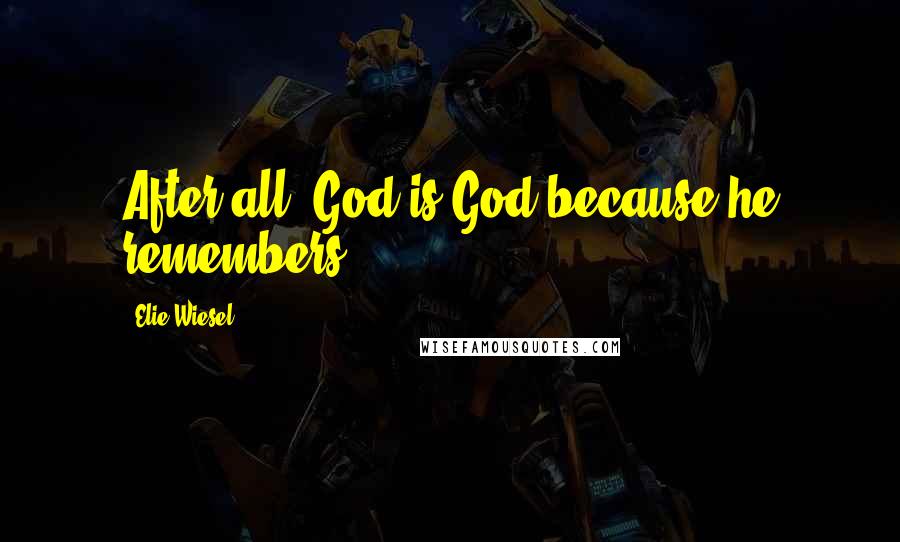 Elie Wiesel Quotes: After all, God is God because he remembers.