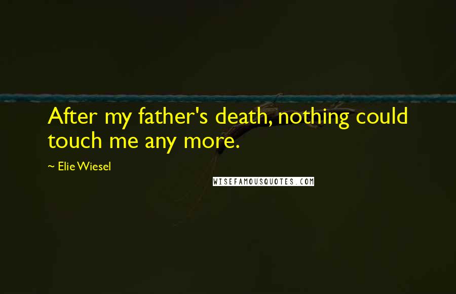 Elie Wiesel Quotes: After my father's death, nothing could touch me any more.