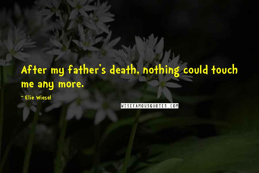 Elie Wiesel Quotes: After my father's death, nothing could touch me any more.