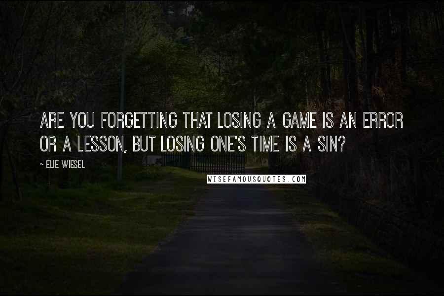 Elie Wiesel Quotes: Are you forgetting that losing a game is an error or a lesson, but losing one's time is a sin?