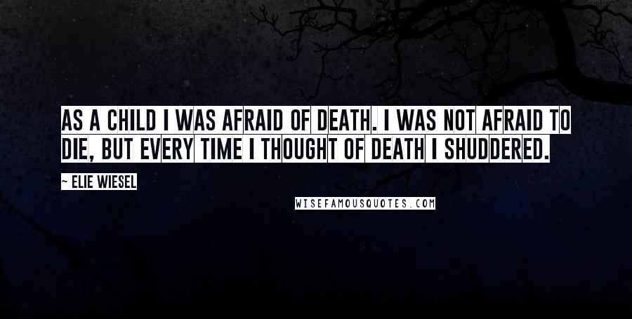 Elie Wiesel Quotes: As a child I was afraid of death. I was not afraid to die, but every time I thought of death I shuddered.