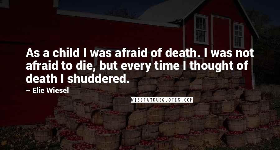 Elie Wiesel Quotes: As a child I was afraid of death. I was not afraid to die, but every time I thought of death I shuddered.
