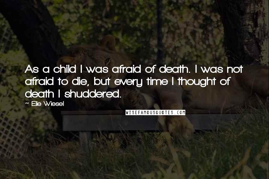 Elie Wiesel Quotes: As a child I was afraid of death. I was not afraid to die, but every time I thought of death I shuddered.