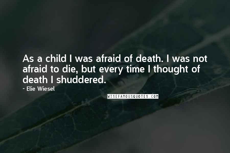 Elie Wiesel Quotes: As a child I was afraid of death. I was not afraid to die, but every time I thought of death I shuddered.