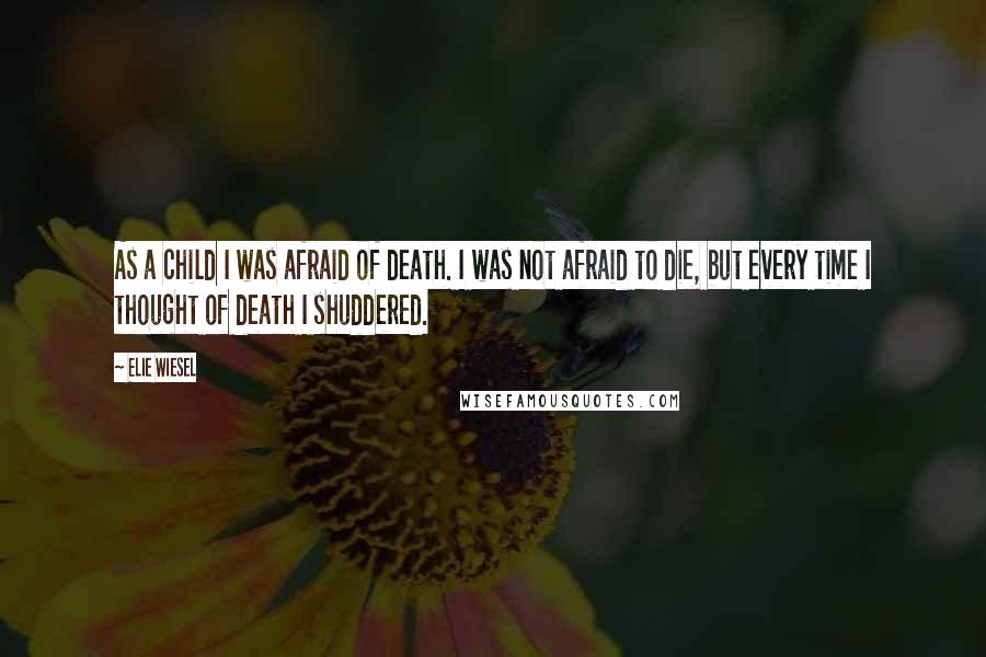 Elie Wiesel Quotes: As a child I was afraid of death. I was not afraid to die, but every time I thought of death I shuddered.