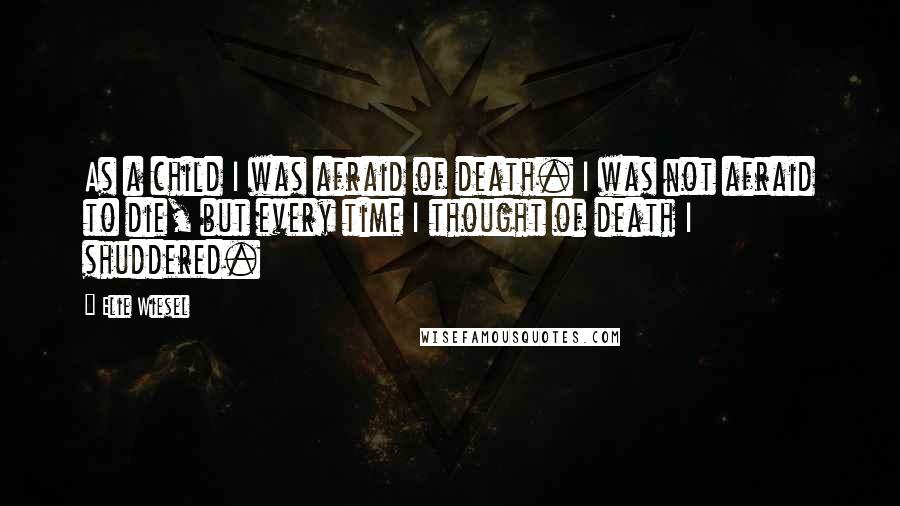 Elie Wiesel Quotes: As a child I was afraid of death. I was not afraid to die, but every time I thought of death I shuddered.