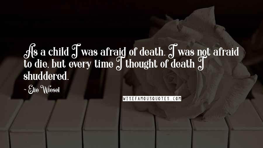 Elie Wiesel Quotes: As a child I was afraid of death. I was not afraid to die, but every time I thought of death I shuddered.