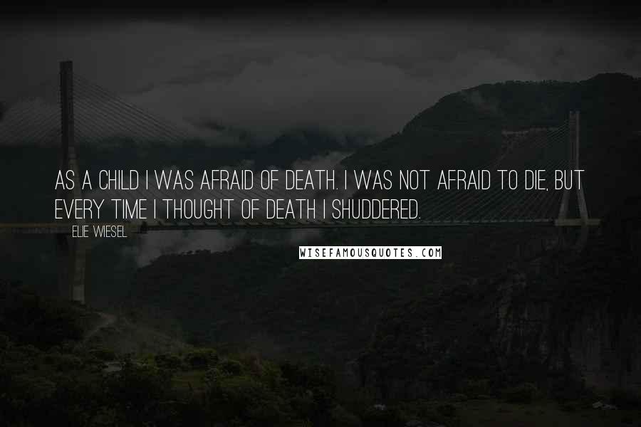 Elie Wiesel Quotes: As a child I was afraid of death. I was not afraid to die, but every time I thought of death I shuddered.