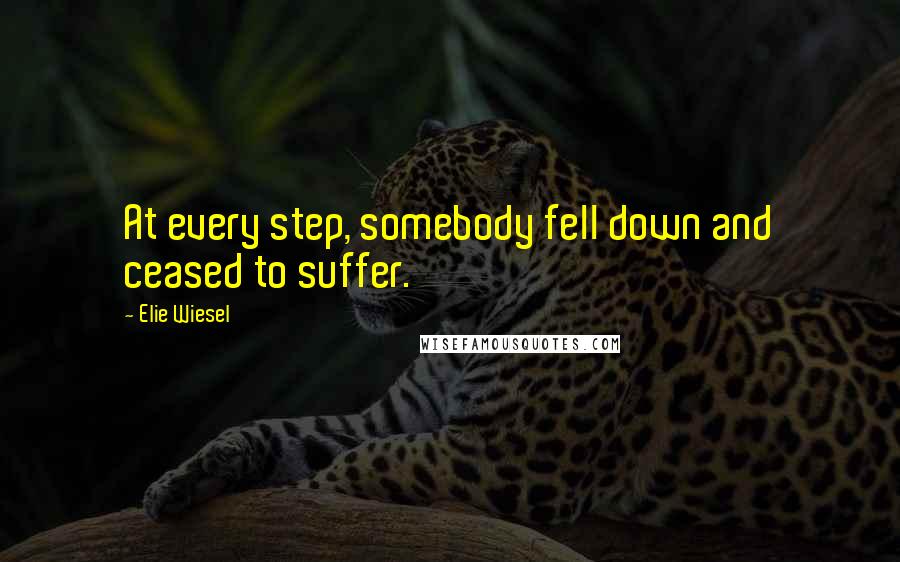 Elie Wiesel Quotes: At every step, somebody fell down and ceased to suffer.