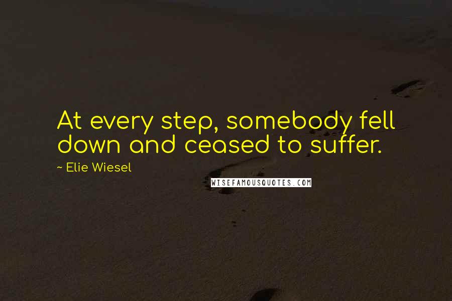 Elie Wiesel Quotes: At every step, somebody fell down and ceased to suffer.