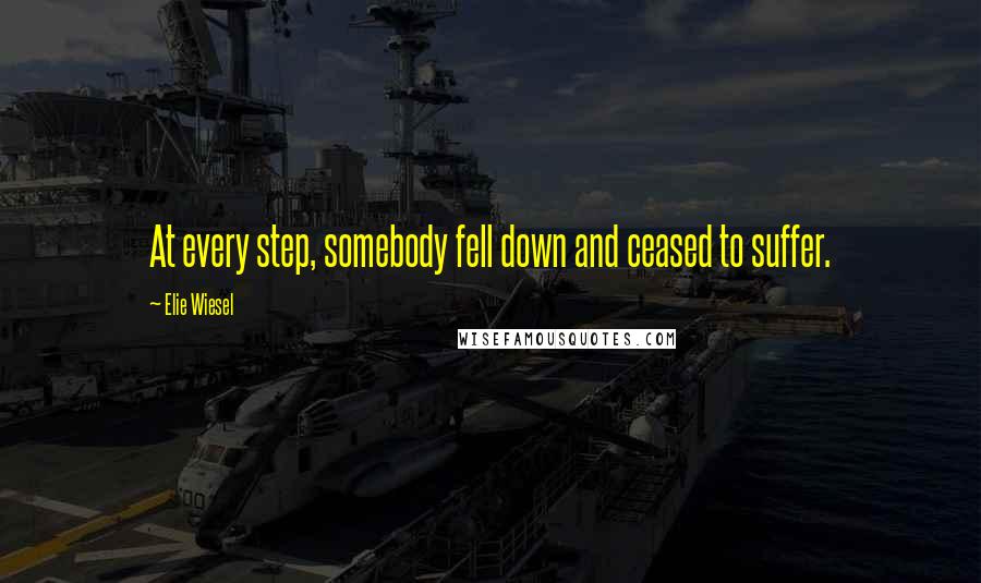 Elie Wiesel Quotes: At every step, somebody fell down and ceased to suffer.